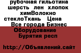 рубочная гильотина шерсть, лен, хлопок, химВолокно, стеклоТкань › Цена ­ 100 - Все города Бизнес » Оборудование   . Бурятия респ.